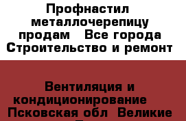 Профнастил, металлочерепицу продам - Все города Строительство и ремонт » Вентиляция и кондиционирование   . Псковская обл.,Великие Луки г.